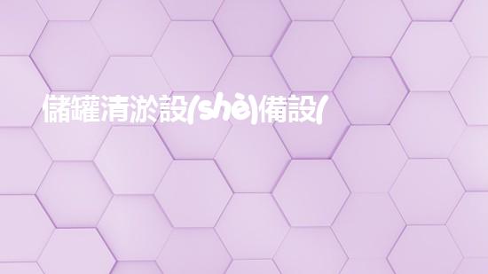 儲罐清淤設(shè)備設(shè)計規(guī)范：突破創(chuàng)新，為環(huán)境保護注入新動力！